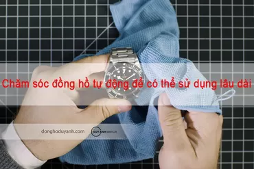Chăm sóc đồng hồ tự động như thế nào để có thể sử dụng lâu dài nhất?