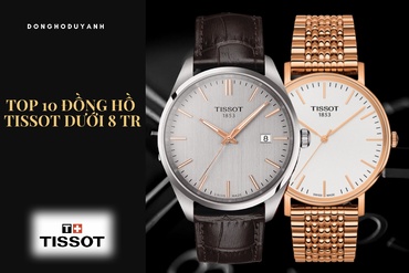 Top 10 mẫu đồng hồ Tissot giá dưới 8tr có thiết kế sang trọng