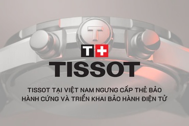 TISSOT tại Việt Nam ngưng cấp thẻ bảo hành cứng và triển khai bảo hành điện tử