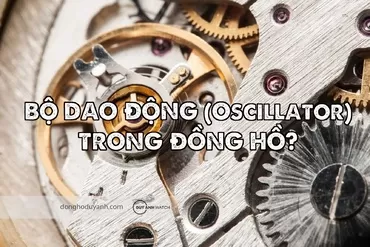 Bộ Dao Động (Oscillator) Là Gì? Vì Sao Được Ví Là Trái Tim Của Đồng Hồ?