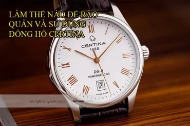 Làm thế nào để bảo quản và sử dụng đồng hồ Certina đúng cách?