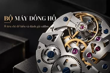 Cách đánh giá bộ máy đồng hồ: 8 tiêu chí người chơi cần biết
